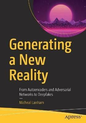 Generating a New Reality: From Autoencoders and Adversarial Networks to Deepfakes - Micheal Lanham - cover