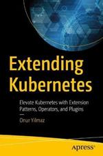 Extending  Kubernetes: Elevate Kubernetes with Extension Patterns, Operators, and Plugins
