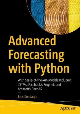 Advanced Forecasting with Python: With State-of-the-Art-Models Including LSTMs, Facebook’s Prophet, and Amazon’s DeepAR - Joos Korstanje - cover