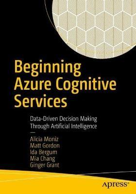 Beginning Azure Cognitive Services: Data-Driven Decision Making Through Artificial Intelligence - Alicia Moniz,Matt Gordon,Ida Bergum - cover