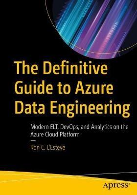 The Definitive Guide to Azure Data Engineering: Modern ELT, DevOps, and Analytics on the Azure Cloud Platform - Ron C. L'Esteve - cover
