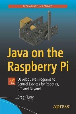 Java on the Raspberry Pi: Develop Java Programs to Control Devices for Robotics, IoT, and Beyond - Greg Flurry - cover