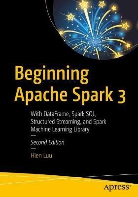 Beginning Apache Spark 3: With DataFrame, Spark SQL, Structured Streaming, and Spark Machine Learning Library - Hien Luu - cover