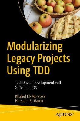 Modularizing Legacy Projects Using TDD: Test-Driven Development with XCTest for iOS - Khaled El-Morabea,Hassaan El-Garem - cover