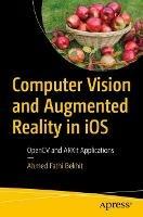 Computer Vision and Augmented Reality in iOS: OpenCV and ARKit Applications - Ahmed Fathi Bekhit - cover