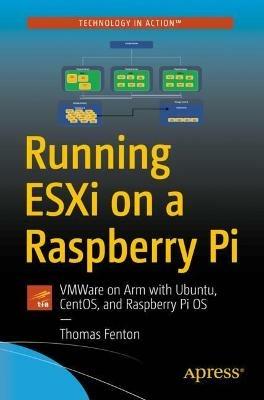 Running ESXi on a Raspberry Pi: Installing VMware ESXi on Raspberry Pi 4 to run Linux virtual machines - Thomas Fenton,Patrick Kennedy - cover