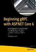 Beginning gRPC with ASP.NET Core 6: Build Applications using ASP.NET Core Razor Pages, Angular, and Best Practices in .NET 6 - Anthony Giretti - cover