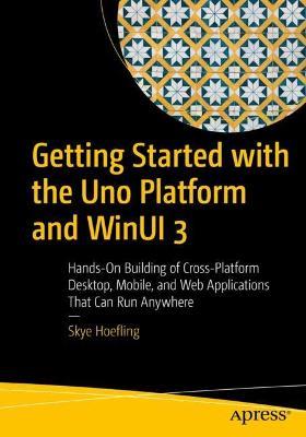 Getting Started with the Uno Platform and WinUI 3: Hands-On Building of Cross-Platform Desktop, Mobile, and Web Applications That Can Run Anywhere - Skye Hoefling - cover