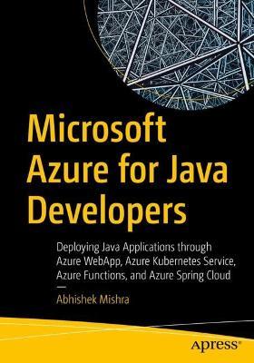 Microsoft Azure for Java Developers: Deploying Java Applications through Azure WebApp, Azure Kubernetes Service, Azure Functions, and Azure Spring Cloud - Abhishek Mishra - cover