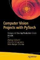 Computer Vision Projects with PyTorch: Design and Develop Production-Grade Models - Akshay Kulkarni,Adarsha Shivananda,Nitin Ranjan Sharma - cover