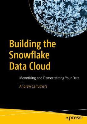 Building the Snowflake Data Cloud: Monetizing and Democratizing Your Data - Andrew Carruthers - cover