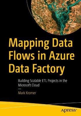 Mapping Data Flows in Azure Data Factory: Building Scalable ETL Projects in the Microsoft Cloud - Mark Kromer - cover