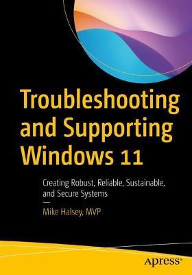 Troubleshooting and Supporting Windows 11: Creating Robust, Reliable, Sustainable, and Secure Systems - Mike Halsey - cover