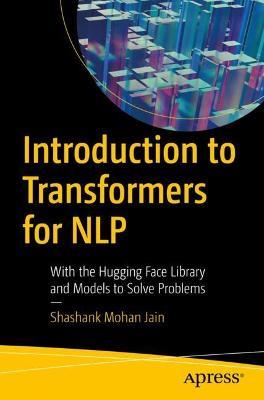 Introduction to Transformers for NLP: With the Hugging Face Library and Models to Solve Problems - Shashank Mohan Jain - cover