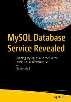 MySQL Database Service Revealed: Running MySQL as a Service in the Oracle Cloud Infrastructure - Charles Bell - cover
