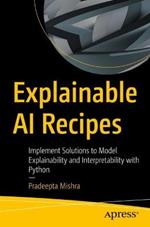 Explainable AI Recipes: Implement Solutions to Model Explainability and Interpretability with Python