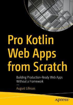 Pro Kotlin Web Apps from Scratch: Building Production-Ready Web Apps Without a Framework - August Lilleaas - cover