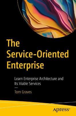 The Service-Oriented Enterprise: Learn Enterprise Architecture and Its Viable Services - Tom Graves - cover