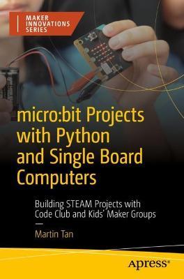 micro:bit Projects with Python and Single Board Computers: Building STEAM Projects with Code Club and Kids' Maker Groups - Martin Tan - cover