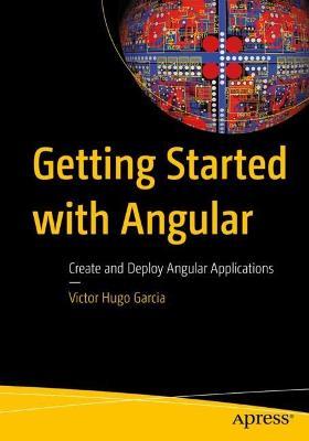 Getting Started with Angular: Create and Deploy Angular Applications - Victor Hugo Garcia - cover