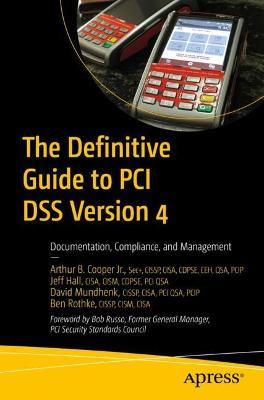 The Definitive Guide to PCI DSS Version 4: Documentation, Compliance, and Management - Arthur B. Cooper Jr.,Jeff Hall,David Mundhenk - cover