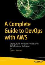 A Complete Guide to DevOps with AWS: Deploy, Build, and Scale Services with AWS Tools and Techniques