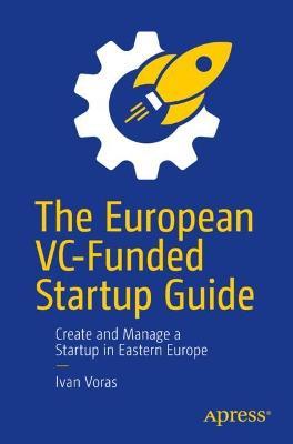 The European VC-Funded Startup Guide: Create and Manage a Startup in Eastern Europe - Ivan Voras - cover