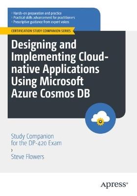 Designing and Implementing Cloud-native Applications Using Microsoft Azure Cosmos DB: Study Companion for the DP-420 Exam - Steve Flowers - cover