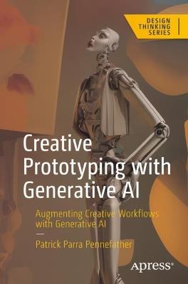 Creative Prototyping with Generative AI: Augmenting Creative Workflows with Generative AI - Patrick Parra Pennefather - cover