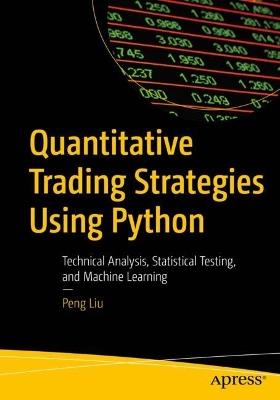 Quantitative Trading Strategies Using Python: Technical Analysis, Statistical Testing, and Machine Learning - Peng Liu - cover