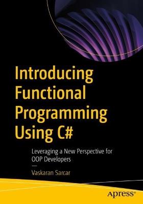 Introducing Functional Programming Using C#: Leveraging a New Perspective for OOP Developers - Vaskaran Sarcar - cover