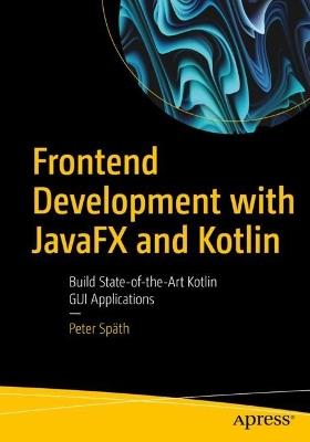 Frontend Development with JavaFX and Kotlin: Build State-of-the-Art Kotlin GUI Applications - Peter Späth - cover