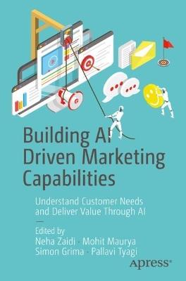 Building AI Driven Marketing Capabilities: Understand Customer Needs and Deliver Value Through AI - Neha Zaidi,Mohit Maurya,Simon Grima - cover