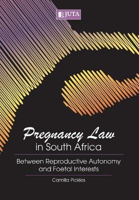 Pregnancy law in South Africa: Between reproductive autonomy and foetal interests - Camilla Pickles - cover