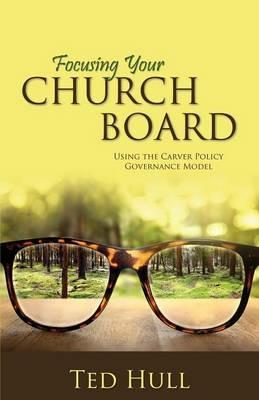 Focusing Your Church Board Using the Carver Policy Governance Model - Ted Hull - cover