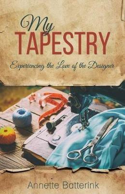 My Tapestry: Experiencing the Love of the Designer - Annette Batterink - cover