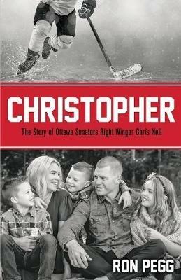 Christopher: The Story of Ottawa Senators Right Winger Chris Neil - Ron Pegg - cover