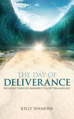The Day of Deliverance: Breaking through Barriers to a Better Marriage - Kelly Simmons - cover