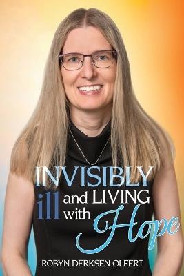 Invisibly Ill and Living with Hope - Robyn Derksen Olfert - cover