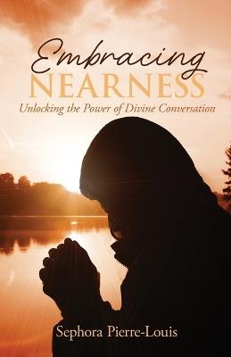 Embracing Nearness: Unlocking the Power of Divine Conversation - Sephora Pierre-Louis - cover
