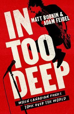 In Too Deep: When Canadian Punks Took Over the World - Matt Bobkin,Adam Feibel - cover