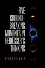 Five Groundbreaking Moments in Heidegger's Thinking