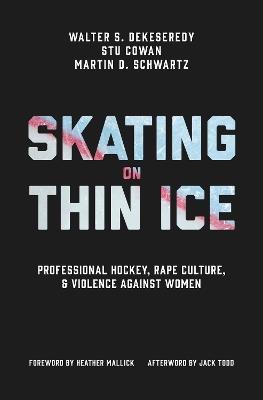 Skating on Thin Ice: Professional Hockey, Rape Culture, and Violence against Women - Walter DeKeseredy,Stu Cowan,Martin D. Schwartz - cover
