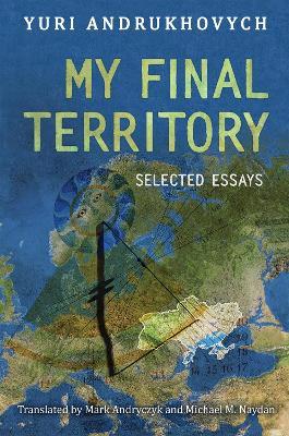 My Final Territory: Selected Essays - Yuri Andrukhovych - cover