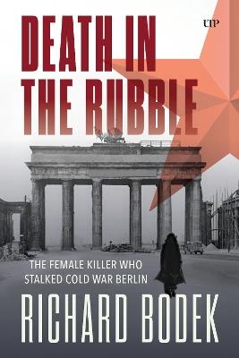 Death in the Rubble: The Female Killer Who Stalked Cold War Berlin - Richard Bodek - cover