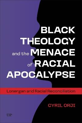 Black Theology and the Menace of Racial Apocalypse: Lonergan and Racial Reconciliation - Cyril Orji - cover