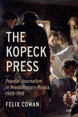 The Kopeck Press: Popular Journalism in Revolutionary Russia, 1908-1918 - Felix Cowan - cover