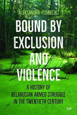 Bound by Exclusion and Violence: A History of Belarusian Armed Struggle in the Twentieth Century - Aleksandra Pomiecko - cover