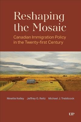 Reshaping the Mosaic: Canadian Immigration Policy in the Twenty-First Century - Ninette Kelley,Jeffrey G. Reitz,Michael J. Trebilcock - cover