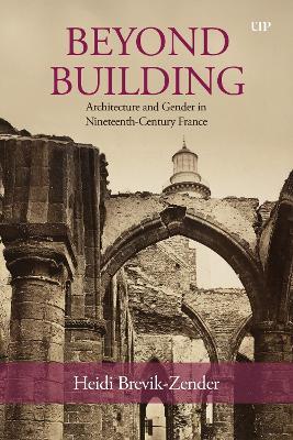 Beyond Building: Architecture and Gender in Nineteenth-Century France - Heidi Brevik-Zender - cover